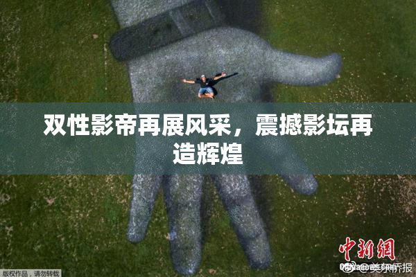 双性影帝再展风采，震撼影坛再造辉煌