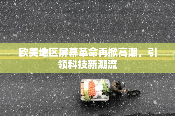 欧美地区屏幕革命再掀高潮，引领科技新潮流