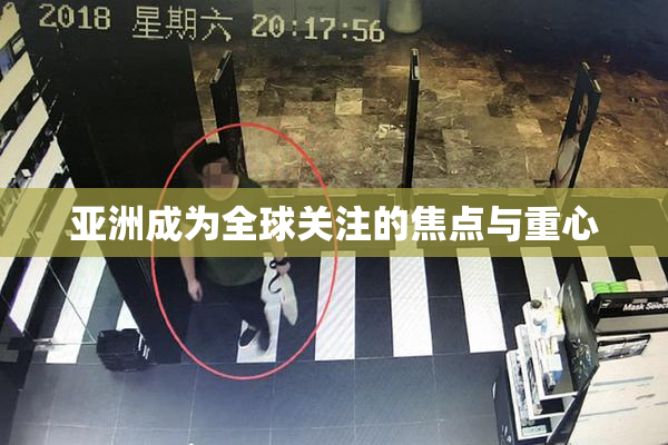 亚洲成为全球关注的焦点与重心