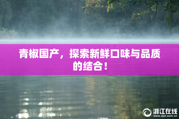 青椒国产，探索新鲜口味与品质的结合！