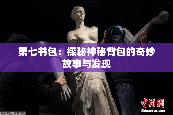 第七书包：探秘神秘背包的奇妙故事与发现