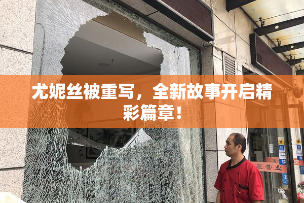 尤妮丝被重写，全新故事开启精彩篇章！