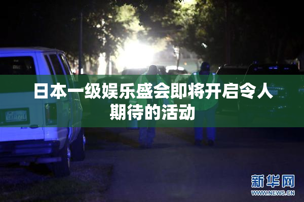 日本一级娱乐盛会即将开启令人期待的活动
