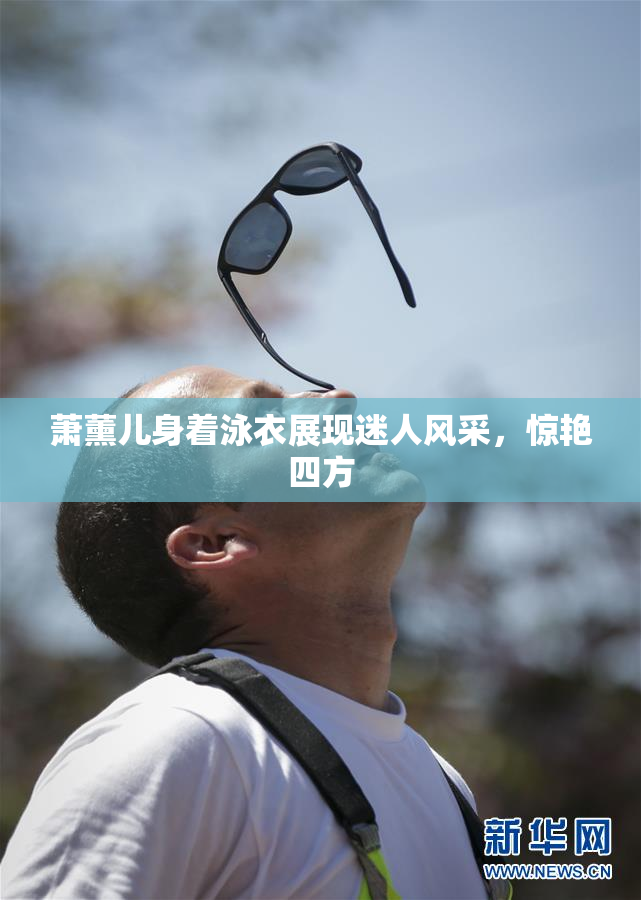 萧薰儿身着泳衣展现迷人风采，惊艳四方