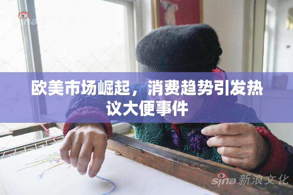 欧美市场崛起，消费趋势引发热议大便事件
