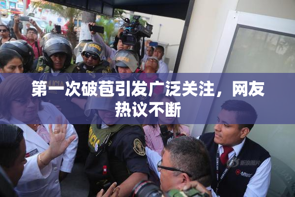 第一次破苞引发广泛关注，网友热议不断