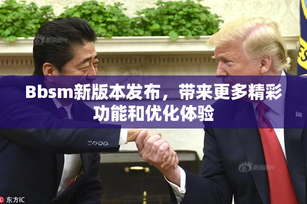 Bbsm新版本发布，带来更多精彩功能和优化体验