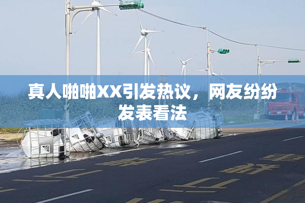真人啪啪XX引发热议，网友纷纷发表看法