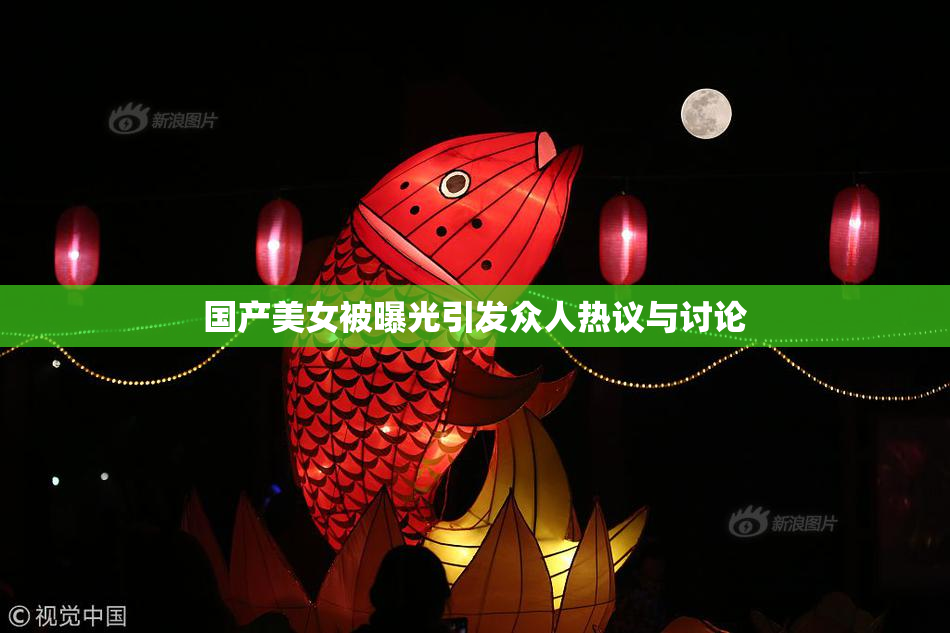 国产美女被曝光引发众人热议与讨论