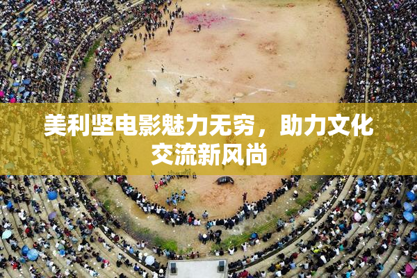 美利坚电影魅力无穷，助力文化交流新风尚