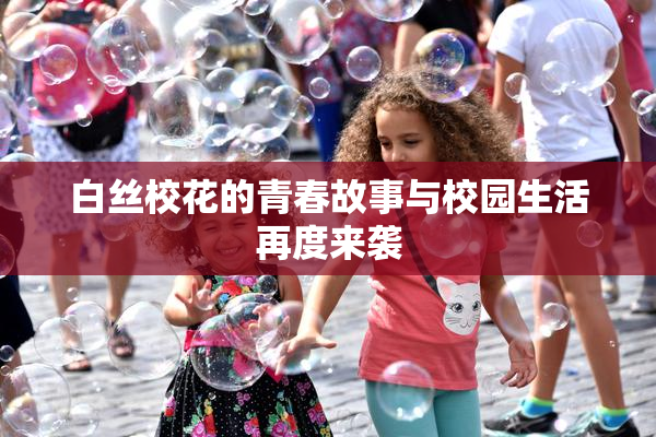 白丝校花的青春故事与校园生活再度来袭