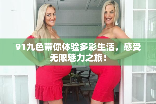 91九色带你体验多彩生活，感受无限魅力之旅！