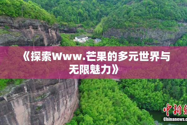《探索Www.芒果的多元世界与无限魅力》