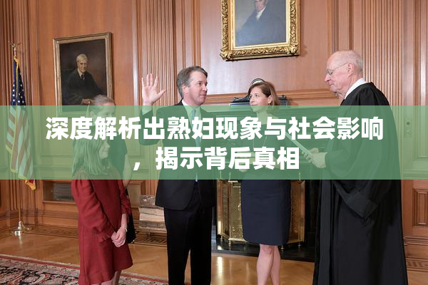 深度解析出熟妇现象与社会影响，揭示背后真相