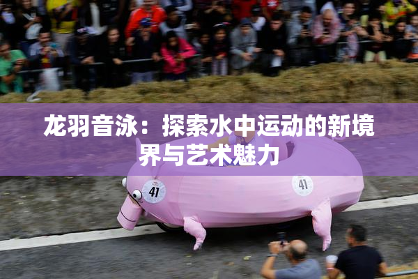 龙羽音泳：探索水中运动的新境界与艺术魅力