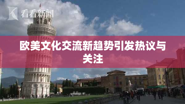 欧美文化交流新趋势引发热议与关注