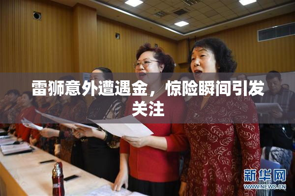 雷狮意外遭遇金，惊险瞬间引发关注