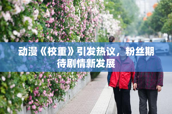 动漫《校重》引发热议，粉丝期待剧情新发展