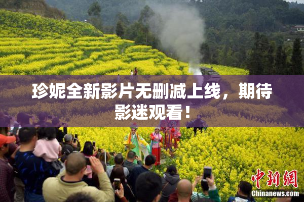 珍妮全新影片无删减上线，期待影迷观看！