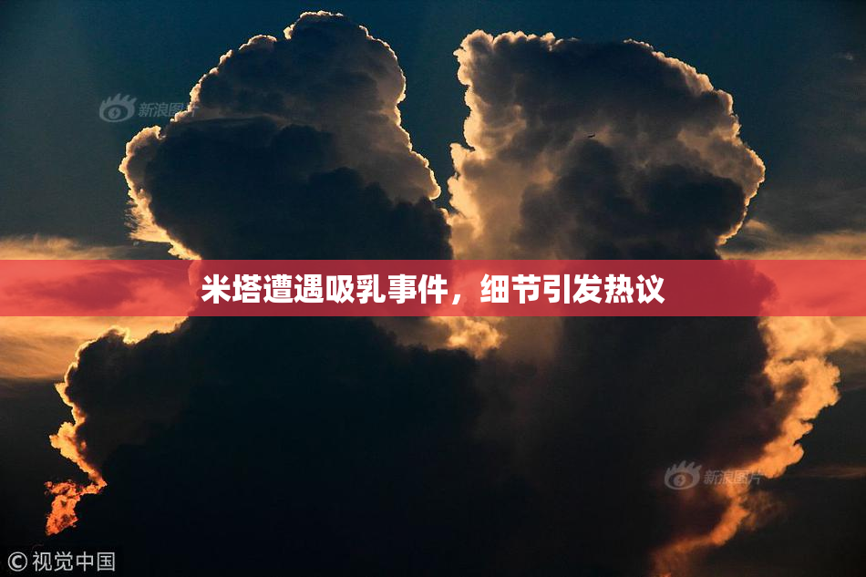 米塔遭遇吸乳事件，细节引发热议