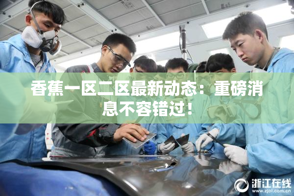 香蕉一区二区最新动态：重磅消息不容错过！