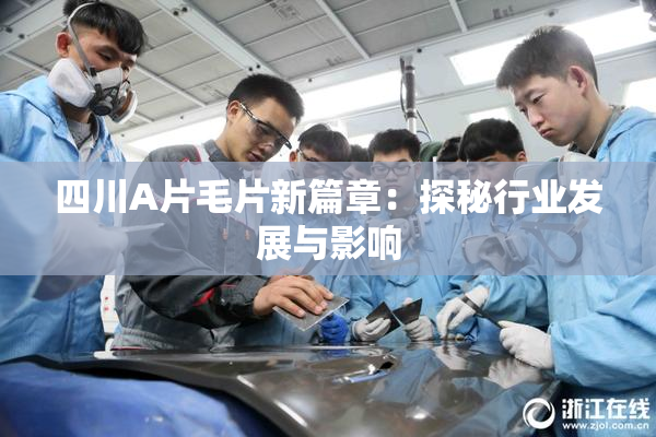 四川A片毛片新篇章：探秘行业发展与影响