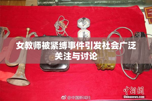 女教师被紧缚事件引发社会广泛关注与讨论