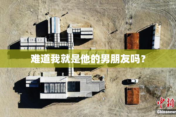 难道我就是他的男朋友吗？