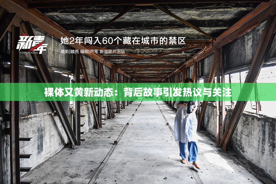 裸体又黄新动态：背后故事引发热议与关注