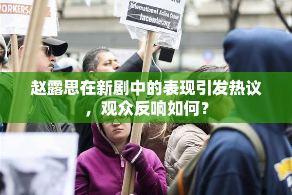 赵露思在新剧中的表现引发热议，观众反响如何？