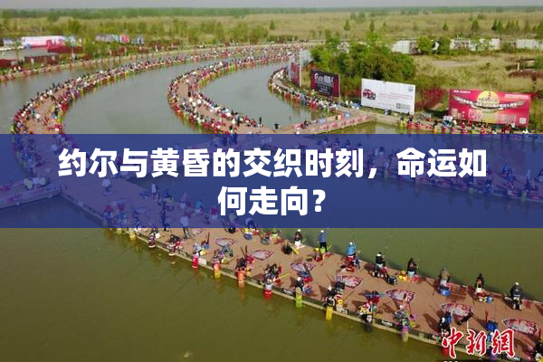 约尔与黄昏的交织时刻，命运如何走向？