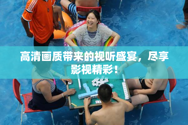 高清画质带来的视听盛宴，尽享影视精彩！
