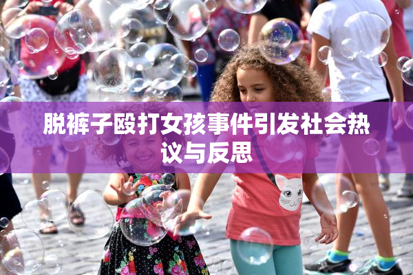脱裤子殴打女孩事件引发社会热议与反思