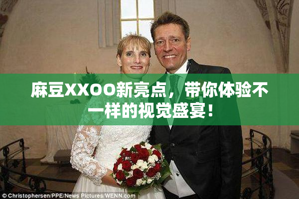 麻豆XXOO新亮点，带你体验不一样的视觉盛宴！