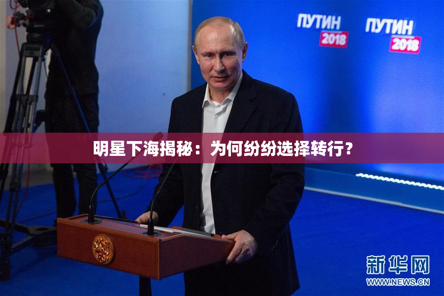 明星下海揭秘：为何纷纷选择转行？