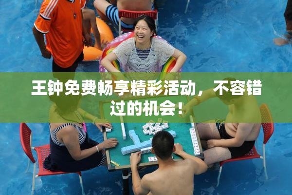 王钟免费畅享精彩活动，不容错过的机会！
