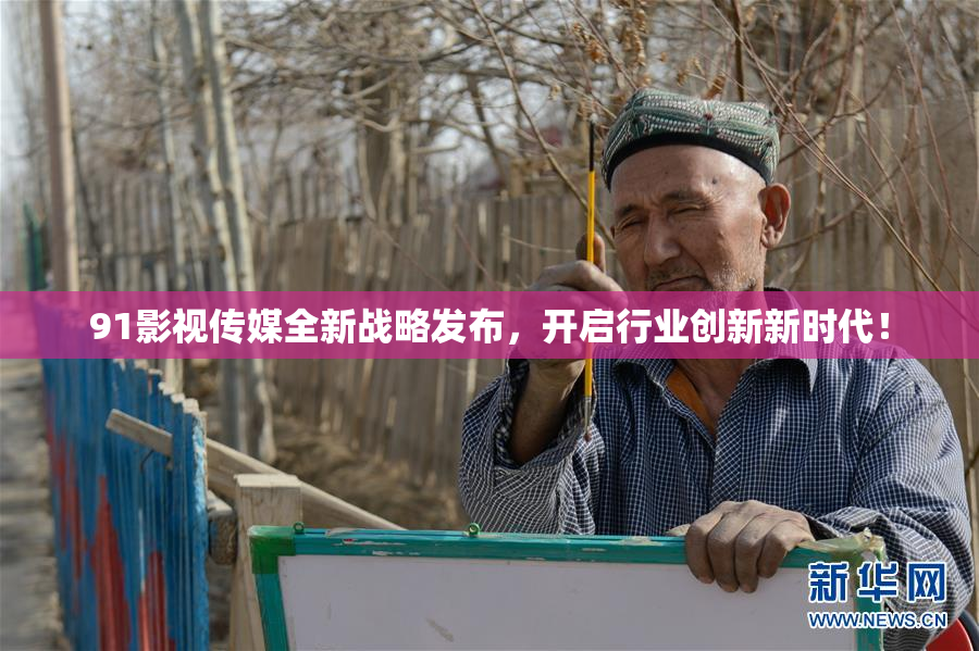 91影视传媒全新战略发布，开启行业创新新时代！