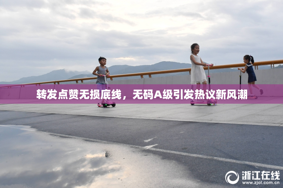转发点赞无损底线，无码A级引发热议新风潮