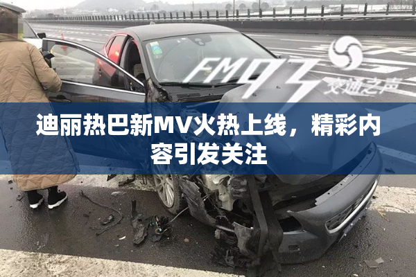 迪丽热巴新MV火热上线，精彩内容引发关注