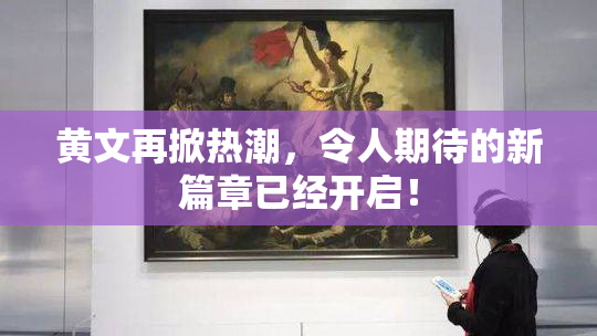 黄文再掀热潮，令人期待的新篇章已经开启！