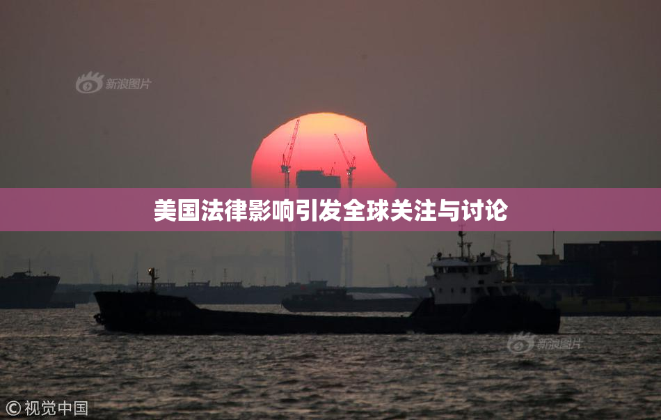 美国法律影响引发全球关注与讨论