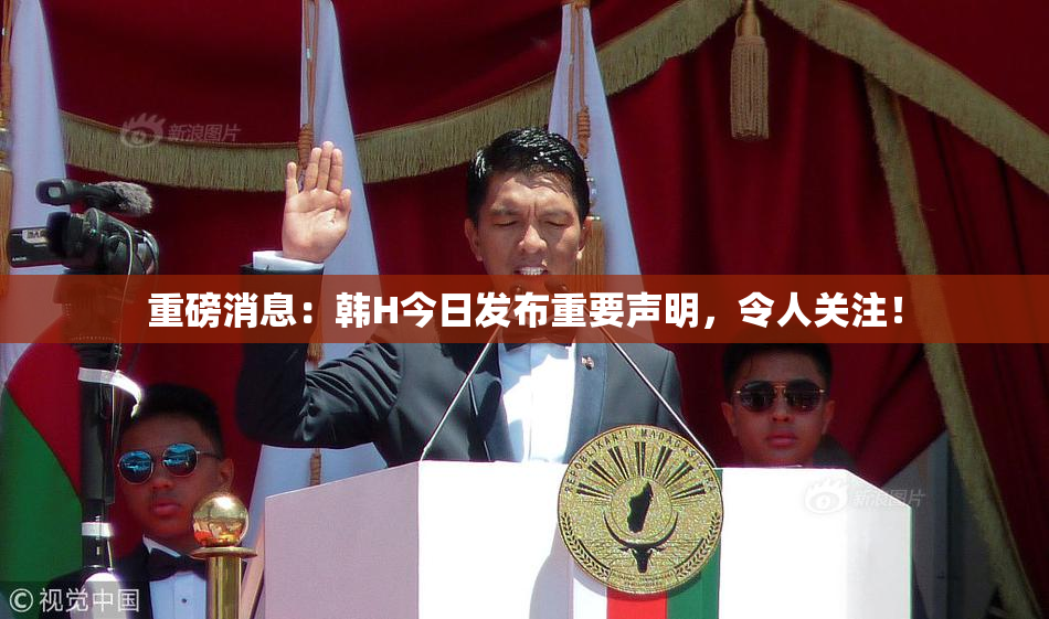 重磅消息：韩H今日发布重要声明，令人关注！