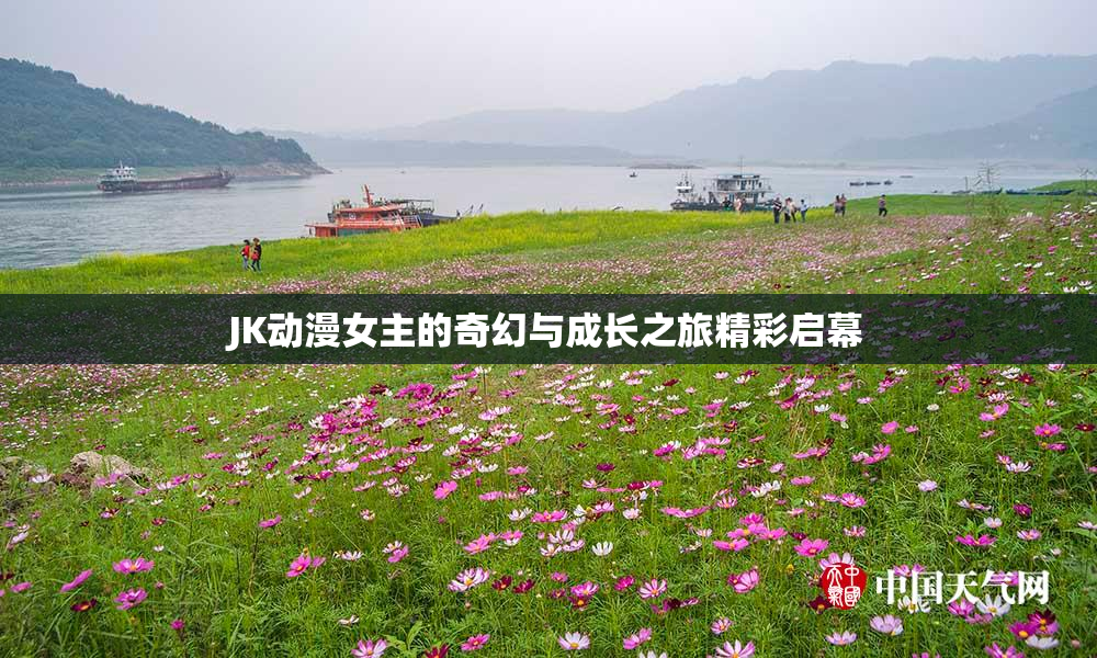 JK动漫女主的奇幻与成长之旅精彩启幕