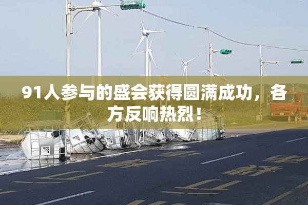 91人参与的盛会获得圆满成功，各方反响热烈！