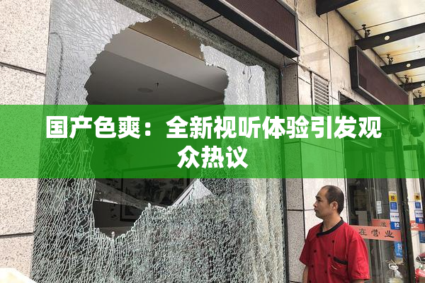 国产色爽：全新视听体验引发观众热议
