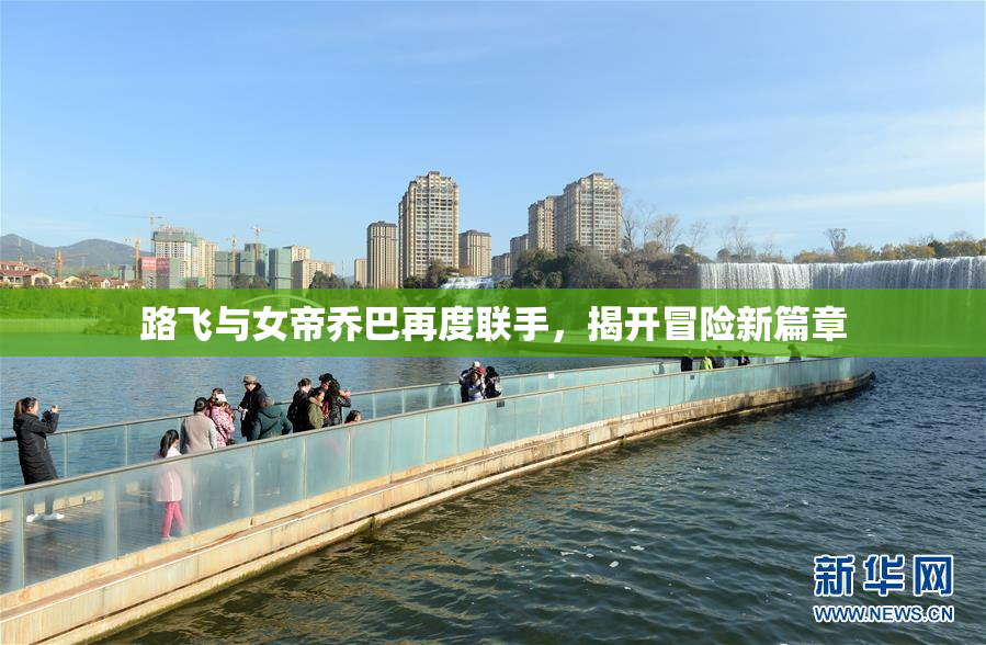 路飞与女帝乔巴再度联手，揭开冒险新篇章