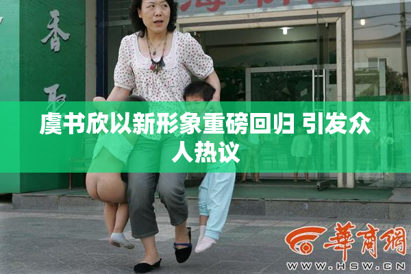 虞书欣以新形象重磅回归 引发众人热议