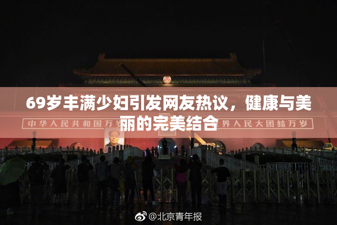 69岁丰满少妇引发网友热议，健康与美丽的完美结合