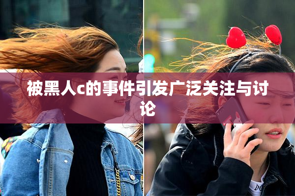 被黑人c的事件引发广泛关注与讨论