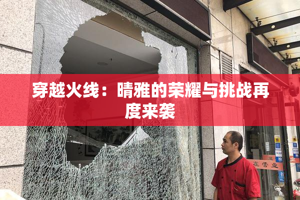 穿越火线：晴雅的荣耀与挑战再度来袭